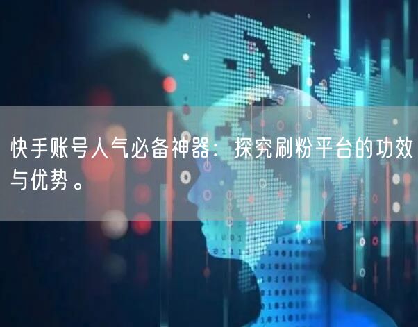 快手账号人气必备神器：探究刷粉平台的功效与优势。