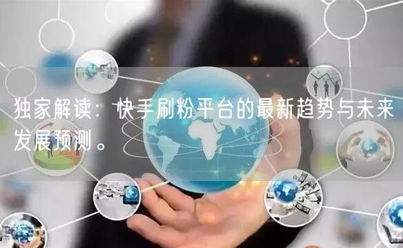 独家解读：快手刷粉平台的最新趋势与未来发展预测。