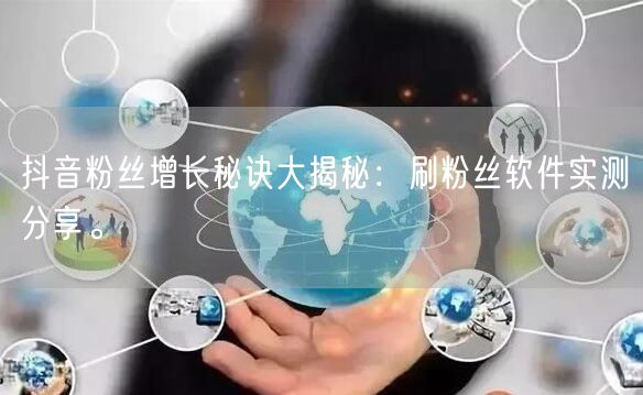 抖音粉丝增长秘诀大揭秘：刷粉丝软件实测分享。