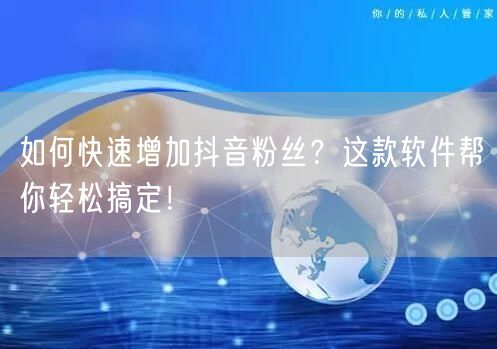 如何快速增加抖音粉丝？这款软件帮你轻松搞定！