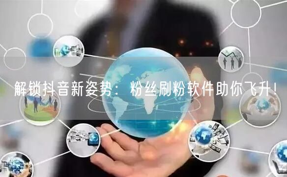 解锁抖音新姿势：粉丝刷粉软件助你飞升！
