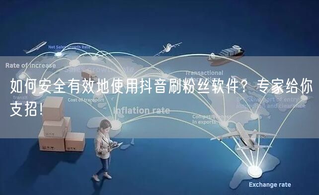 如何安全有效地使用抖音刷粉丝软件？专家给你支招！