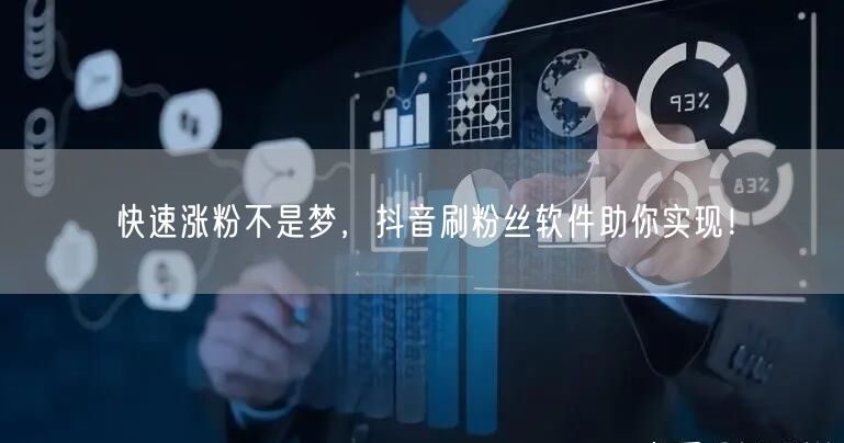 快速涨粉不是梦，抖音刷粉丝软件助你实现！