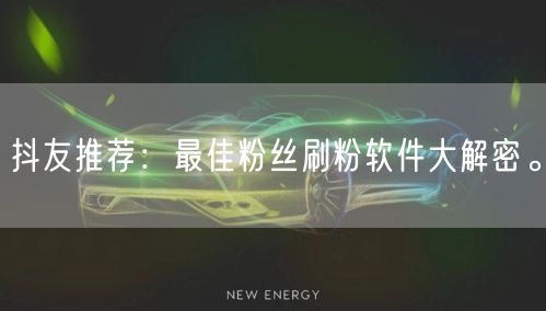 抖友推荐：最佳粉丝刷粉软件大解密。
