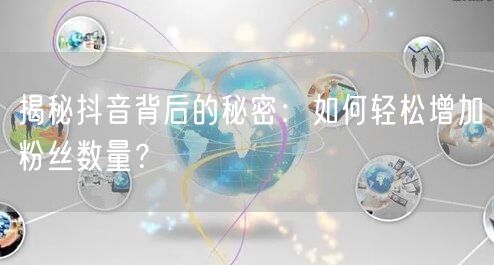 揭秘抖音背后的秘密：如何轻松增加粉丝数量？