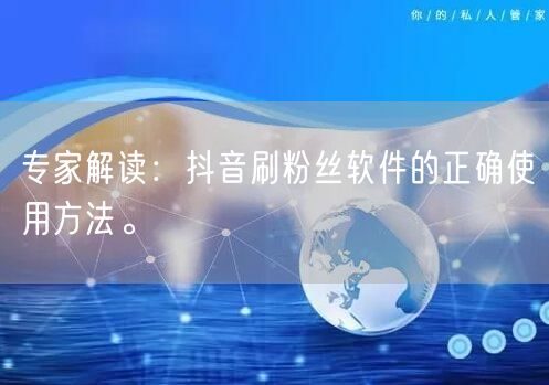 专家解读：抖音刷粉丝软件的正确使用方法。