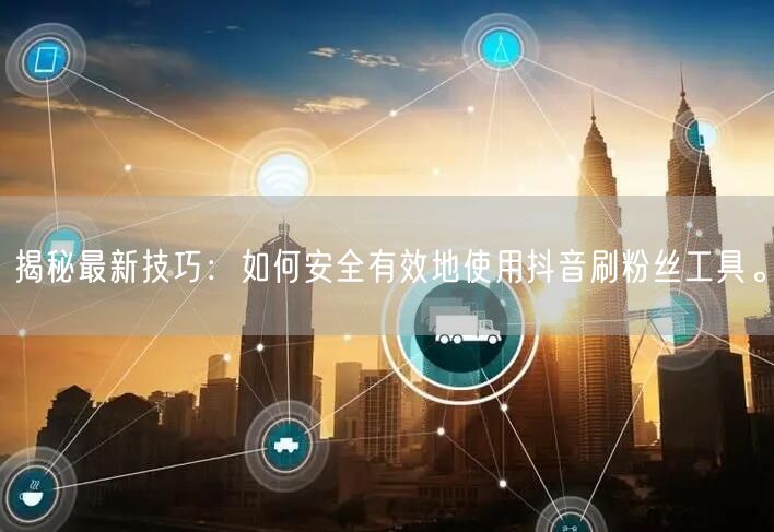 揭秘最新技巧：如何安全有效地使用抖音刷粉丝工具。
