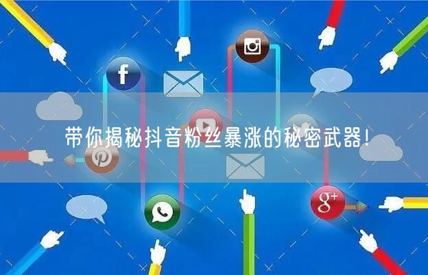 带你揭秘抖音粉丝暴涨的秘密武器！