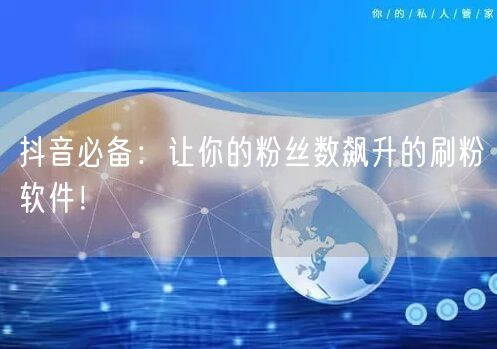抖音必备：让你的粉丝数飙升的刷粉软件！