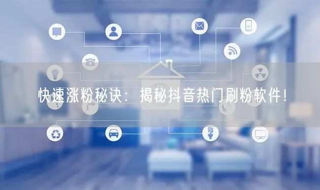 快速涨粉秘诀：揭秘抖音热门刷粉软件！