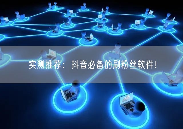 实测推荐：抖音必备的刷粉丝软件！