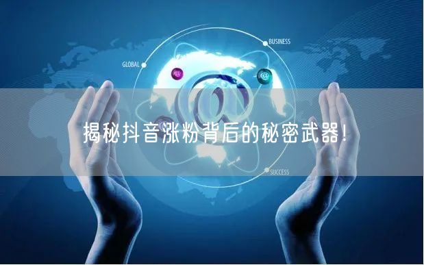 揭秘抖音涨粉背后的秘密武器！