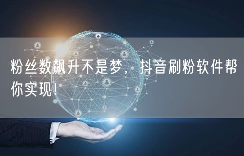 粉丝数飙升不是梦，抖音刷粉软件帮你实现！