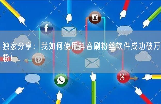 独家分享：我如何使用抖音刷粉丝软件成功破万粉！