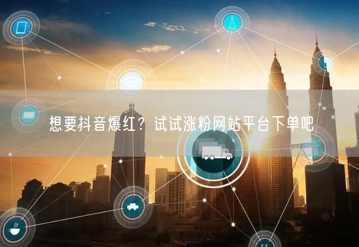 想要抖音爆红？试试涨粉网站平台下单吧