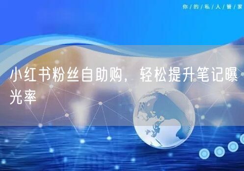 小红书粉丝自助购，轻松提升笔记曝光率