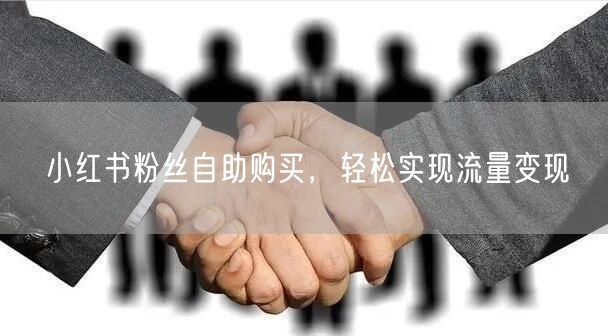 小红书粉丝自助购买，轻松实现流量变现