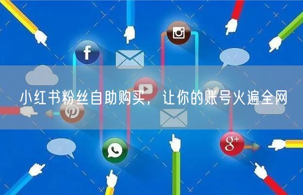 小红书粉丝自助购买，让你的账号火遍全网
