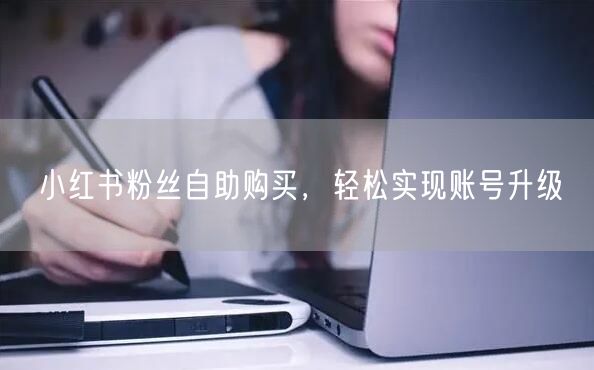 小红书粉丝自助购买，轻松实现账号升级