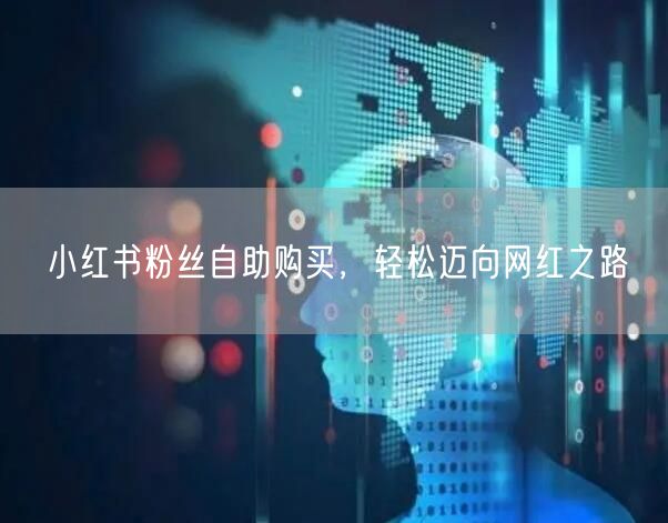 小红书粉丝自助购买，轻松迈向网红之路
