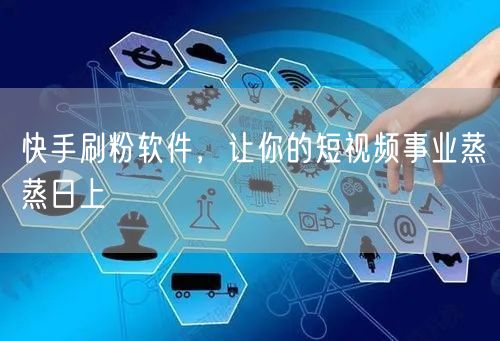 快手刷粉软件，让你的短视频事业蒸蒸日上