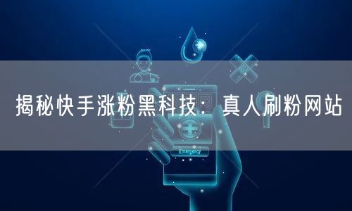 揭秘快手涨粉黑科技：真人刷粉网站