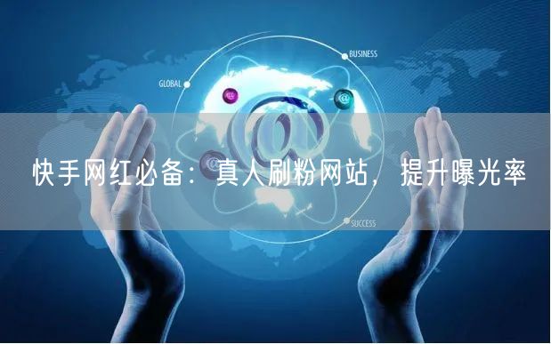 快手网红必备：真人刷粉网站，提升曝光率
