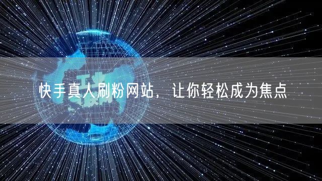 快手真人刷粉网站，让你轻松成为焦点
