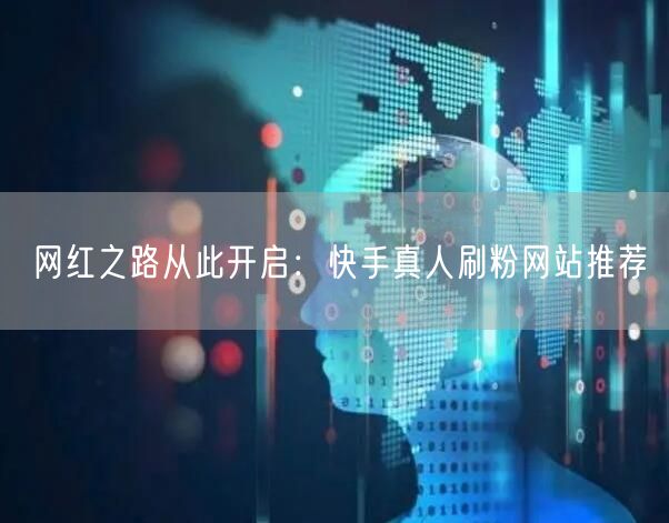 网红之路从此开启：快手真人刷粉网站推荐