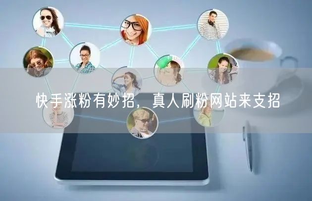 快手涨粉有妙招，真人刷粉网站来支招