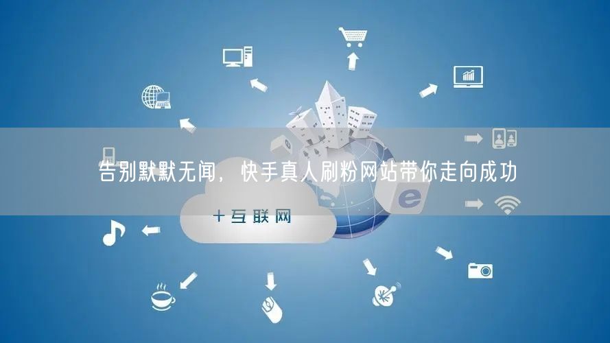 告别默默无闻，快手真人刷粉网站带你走向成功