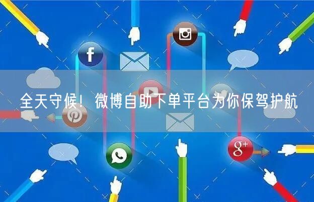 全天守候！微博自助下单平台为你保驾护航