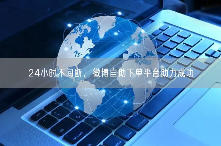 24小时不间断，微博自助下单平台助力成功