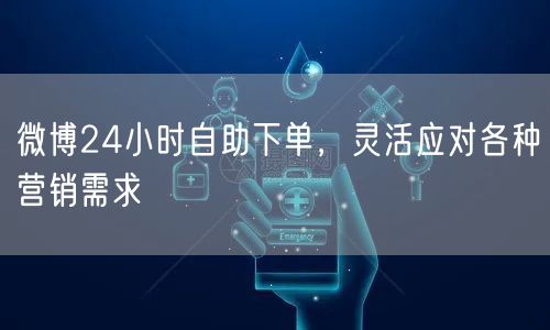 微博24小时自助下单，灵活应对各种营销需求