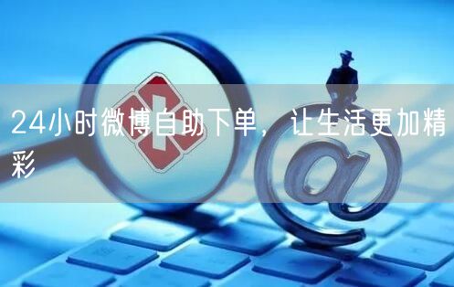 24小时微博自助下单，让生活更加精彩