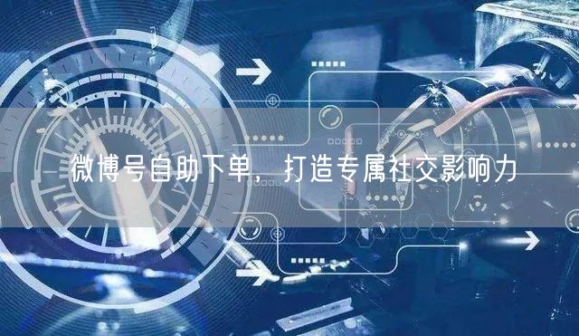 微博号自助下单，打造专属社交影响力