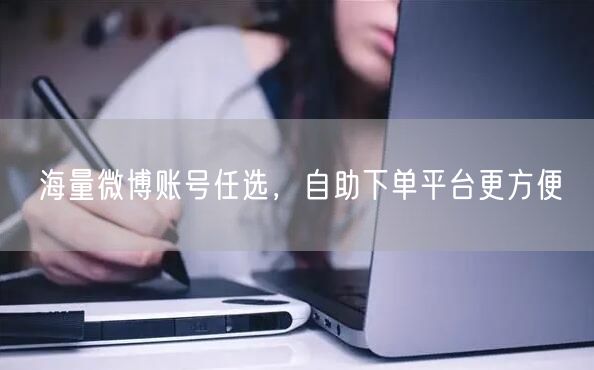 海量微博账号任选，自助下单平台更方便