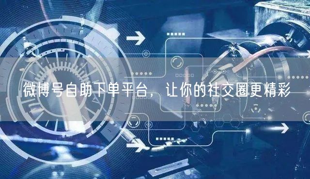 微博号自助下单平台，让你的社交圈更精彩