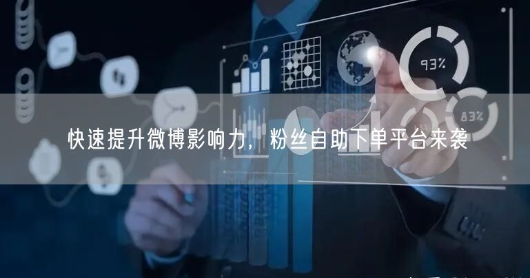 快速提升微博影响力，粉丝自助下单平台来袭