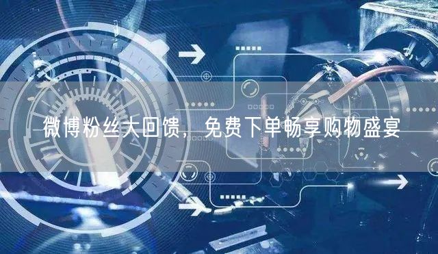 微博粉丝大回馈，免费下单畅享购物盛宴
