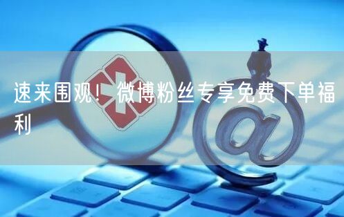 速来围观！微博粉丝专享免费下单福利