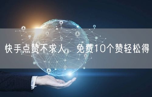 快手点赞不求人，免费10个赞轻松得