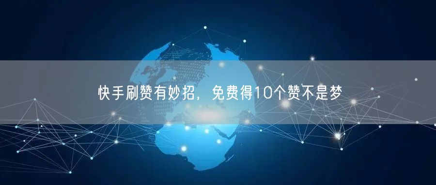 快手刷赞有妙招，免费得10个赞不是梦
