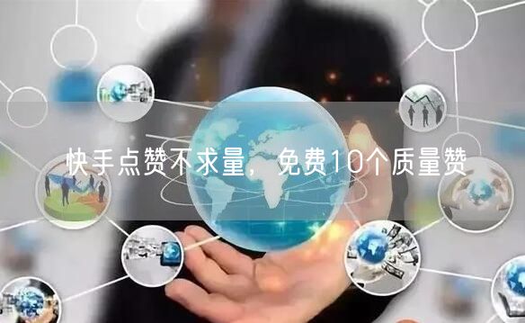 快手点赞不求量，免费10个质量赞