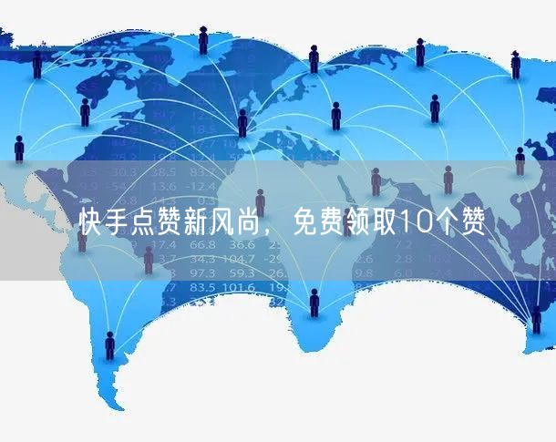 快手点赞新风尚，免费领取10个赞