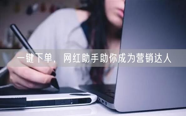 一键下单，网红助手助你成为营销达人