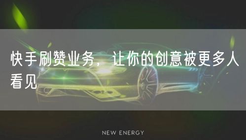 快手刷赞业务，让你的创意被更多人看见