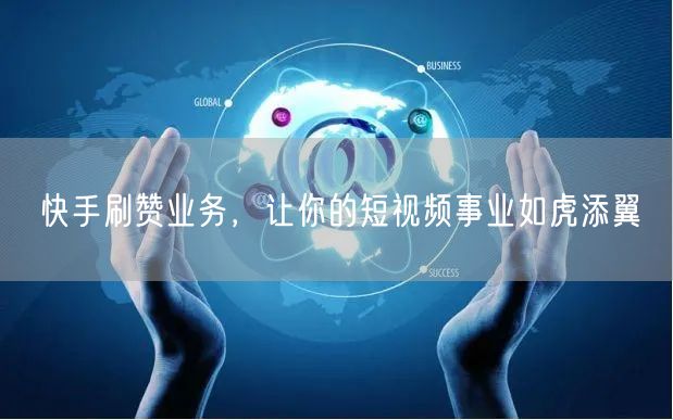 快手刷赞业务，让你的短视频事业如虎添翼