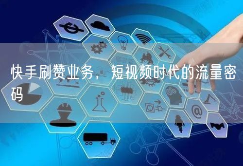 快手刷赞业务，短视频时代的流量密码