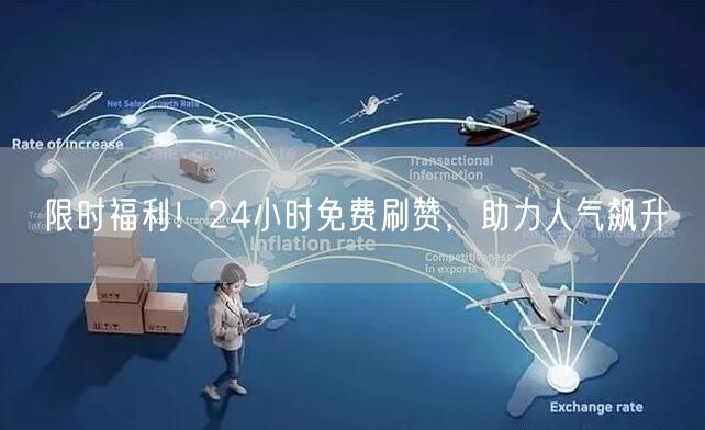 限时福利！24小时免费刷赞，助力人气飙升